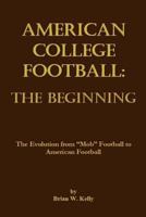 American College Football: The Beginning: The Evolution from "Mob" Football to American Football 0998811106 Book Cover