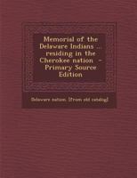 Memorial of the Delaware Indians Residing in the Cherokee Nation 1340083019 Book Cover