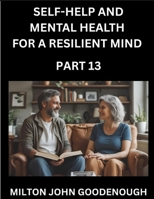 Self-help and Mental Health for a Resilient Mind (Part 13): Navigating Life's Challenges with Strength and Serenity, Cultivating Inner Peace in a Chaotic World, Transforming Pain into Power B0FP13N4R2 Book Cover