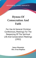 Hymns Of Consecration And Faith: For Use At General Christian Conferences, Meetings For The Deepening Of The Spiritual Life And Consecration Meetings 1017700257 Book Cover