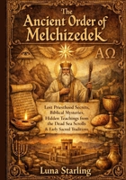 The Ancient Order of Melchizedek: Lost Priesthood Secrets, Biblical Mysteries, Hidden Teachings from the Dead Sea Scrolls & Early Sacred Traditions B0GPB7B5SM Book Cover