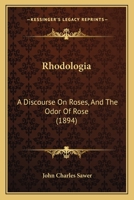 Rhodologia: A Discourse On Roses, And The Odor Of Rose (1894) 1437038425 Book Cover