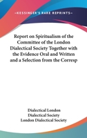 Report on Spiritualism of the Committee of the London Dialectical Society Together with the Evidence Oral and Written and a Selection from the Corresp 1432614215 Book Cover