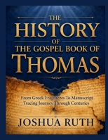 THE HISTORY OF THE GOSPEL BOOK OF THOMAS: From Greek Fragments To Manuscript Tracing Journey Through Centuries B0HDK91F6L Book Cover