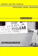Mothers and the Mexican Antinuclear Power Movement (Society, Environment, and Place) 0816518750 Book Cover