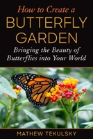 How to Create a Butterfly Garden: Bringing the Beauty of Butterflies into Your World 1510771409 Book Cover