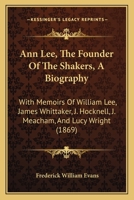 Ann Lee (the Founder of the Shakers), a Biography: With Memoirs of William Lee, James Whittaker, J. Hocknell, J. Meacham, and Lucy Wright: Also a Comp 1017464235 Book Cover