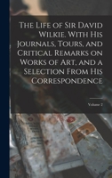 The Life of Sir David Wilkie; with his Journals, Tours, and Critical Remarks on Works of Art; and a Selection from his Correspondence, Volume 2 1019190698 Book Cover