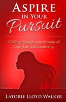 Aspire in Your Pursuit: Gliding Through Your Seasons of Love, Life, and Leadership! 1523289813 Book Cover
