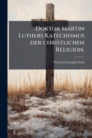 Doktor Martin Luthers Katechismus Der Christlichen Religion... 1278642943 Book Cover