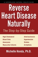 Reverse Heart Disease Naturally: Cures for High Cholesterol, Hypertension, Arteriosclerosis, Blood Clots, Aneurysms, Myocardial Infarcts and More. 1578266637 Book Cover