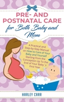 Pre- and Postnatal Care for Both Baby and Mom : A Practical and Step-By-Step Manual on How to Care of Your Baby and Yourself Starting from the Conception up to the End of Your Baby?s First Year 1951999452 Book Cover