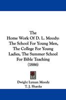 The Home Work Of D. L. Moody: The School For Young Men, The College For Young Ladies, The Summer School For Bible Teaching 1104310805 Book Cover