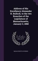 Address of His Excellency Alexander H. Bullock, to the two Branches of the Legislature of Massachusetts, January 3, 1868 1347235051 Book Cover