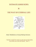 Intimate Good News and Way of Eternal Life: Daily Meditations or Group Sharing Sessions 153754263X Book Cover