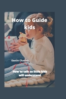 How to Guide kids: How to talk so little kids will understand B0BB5YSPBY Book Cover