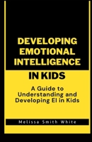 DEVELOPING EMOTIONAL INTELLIGENCE IN KIDS: A Guide to Understanding and Developing EI In Kids B0CCCQZC65 Book Cover