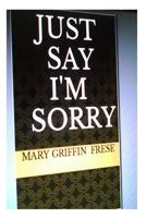 Just Say I'm Sorry 149917537X Book Cover