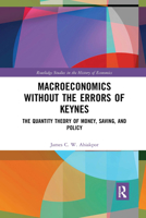 Macroeconomics Without the Errors of Keynes: The Quantity Theory of Money, Saving, and Policy 0367727765 Book Cover