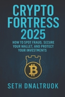 Crypto Fortress 2025: Outsmart Every Scam, Lock Down Your Wallet, and Take Control of Your Digital Wealth B0FDL6KBH5 Book Cover