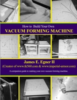 Build Your Own Vacuum Form Machine 1300931574 Book Cover