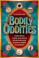 Bodily Oddities: Discovering God’s Amazing and Sometimes Silly Science Inside Your Body 1646072065 Book Cover