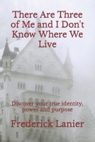 There Are Three of Me and I Don't Know Where We Live: Discover Your True Identity, Power and Purpose 1519385064 Book Cover