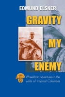 Gravity My Enemy: Wheelchair Adventures in the Wilds of Tropical Colombia 1412006589 Book Cover