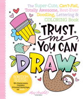 Trust Me, You Can Draw: The Super-Cute, Can't-Fail, Totally Awesome, Best-Ever Doodling, Lettering & Coloring Book 0764362984 Book Cover