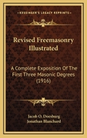 Revised Freemasonry Illustrated: A Complete Exposition Of The First Three Masonic Degrees 1018622837 Book Cover