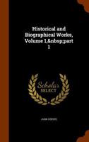 Historical and Biographical Works, Volume 1, part 1 1144992680 Book Cover
