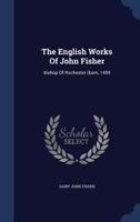 The English Works Of John Fisher: Bishop Of Rochester (born, 1459 1173804137 Book Cover