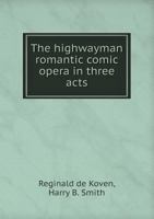 The highwayman: romantic comic opera in three acts 1378954017 Book Cover