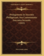 Prolegomena In Isocratis Philippicam, Seu Commentatio Isocratea Secunda 1169639054 Book Cover