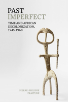 Past Imperfect: Time and African Decolonization, 1945-1960 (Contemporary French and Francophone Cultures LUP) 1802075364 Book Cover