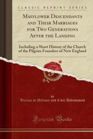 Mayflower Descendants and Their Marriages for Two Generations After the Landing: Including a Short History of the Church of the Pilgrim Founders of New England (Classic Reprint) 1333671628 Book Cover