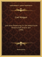 Carl Weigert: Und Seine Bedeutung Fur Die Medizinische Wissenschaft Unserer Zeit (1906) 1167501365 Book Cover