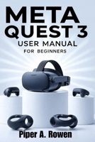 Meta Quest 3 User Manual for Beginners: Step-by-Step Guide to Setup, Navigation, Gaming, Accessories, Mixed Reality, and Troubleshooting for Seniors and New Users B0FPRKKRSS Book Cover