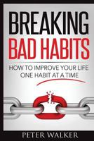 Breaking Bad Habits: How to Improve Your Life One Habit at a Time 1530327997 Book Cover