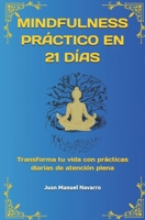 MINDFULNESS PRÁCTICO EN 21 DÍAS: Transforma tu vida con prácticas diarias de atención plena (Spanish Edition) B0FMR43B5S Book Cover