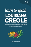 Learn to Speak Louisiana Creole: Beginner’s Louisiana Creole Grammar and Vocabulary Guide B0H6THTP2N Book Cover