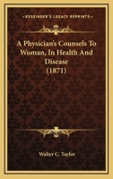 A Physician's Counsels to Woman, in Health and Disease 1144254027 Book Cover