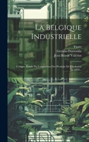 La Belgique Industrielle: Compte Rendu De L'exposition Des Produits De L'industrie En 1835... 1019483989 Book Cover