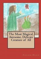 The Most Magical, Awesome, Delicate Creature of All 1453831533 Book Cover