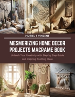 Mesmerizing Home Decor Projects Macrame Book: Unleash Your Creativity with Step by Step Guide and Inspiring Knotting Ideas B0CSKTLC3K Book Cover