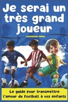 Je serai un très grand joueur: Le guide pour transmettre l'amour du football à vos enfants (Initiation au Football : Les guides pour transmettre l'amour du football à vos enfants) B0BL2M86FQ Book Cover