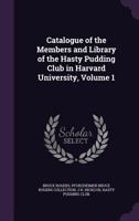 Catalogue of the Members and Library of the Hasty Pudding Club in Harvard University, Volume 1 1359293760 Book Cover