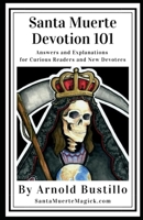 Santa Muerte Devotion 101: Answers and Explanations for Curious Readers and New Devotees B0851MBRLQ Book Cover