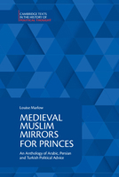 Medieval Muslim Mirrors for Princes: An Anthology of Arabic, Persian and Turkish Political Advice 1108442927 Book Cover