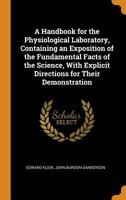 A Handbook for the Physiological Laboratory, Containing an Exposition of the Fundamental Facts of the Science, with Explicit Directions for Their Demonstration 0344465241 Book Cover
